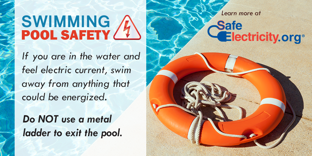 Swimming Pool Safety: If you are in the water and feel electric current, swim away from anything that could be energized. Do NOT use a metal ladder to exit the pool.